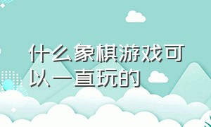 什么象棋游戏可以一直玩的