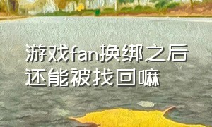 游戏fan换绑之后还能被找回嘛