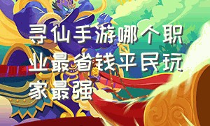 寻仙手游哪个职业最省钱平民玩家最强