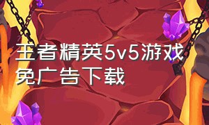 王者精英5v5游戏免广告下载