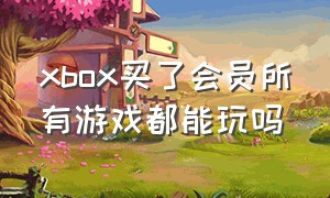 xbox买了会员所有游戏都能玩吗