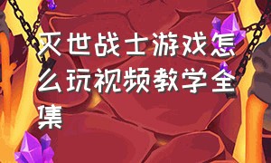 灭世战士游戏怎么玩视频教学全集