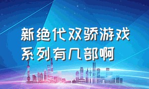 新绝代双骄游戏系列有几部啊