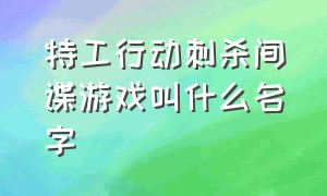 特工行动刺杀间谍游戏叫什么名字