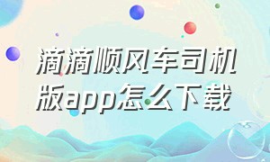 滴滴顺风车司机版app怎么下载