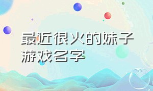 最近很火的妹子游戏名字