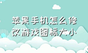 苹果手机怎么修改游戏图标大小