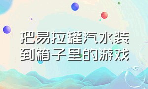 把易拉罐汽水装到箱子里的游戏