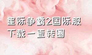 星际争霸2国际服下载一直转圈