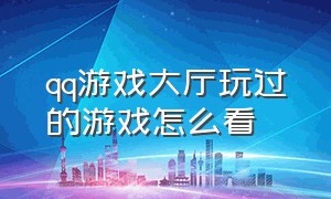 qq游戏大厅玩过的游戏怎么看