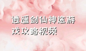 逍遥剑仙神途游戏攻略视频