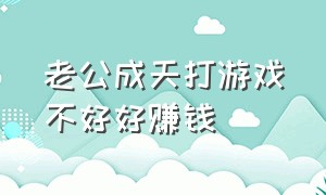 老公成天打游戏不好好赚钱