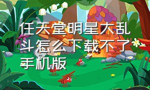 任天堂明星大乱斗怎么下载不了手机版