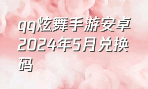 qq炫舞手游安卓2024年5月兑换码