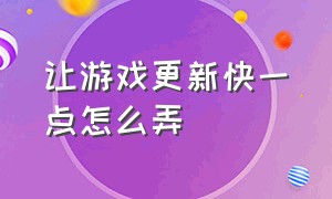 让游戏更新快一点怎么弄