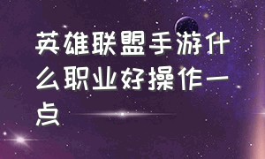 英雄联盟手游什么职业好操作一点