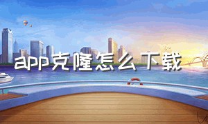 app克隆怎么下载