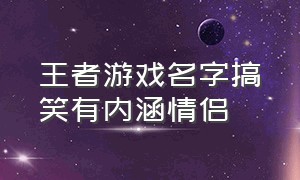 王者游戏名字搞笑有内涵情侣