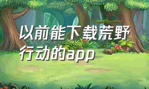 以前能下载荒野行动的app