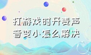 打游戏时开麦声音变小怎么解决