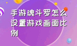 手游魂斗罗怎么设置游戏画面比例