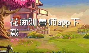 花痴驯兽师app下载