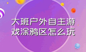 大班户外自主游戏涂鸦区怎么玩