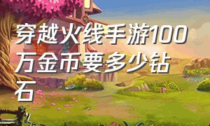 穿越火线手游100万金币要多少钻石