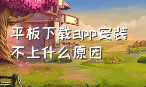 平板下载app安装不上什么原因