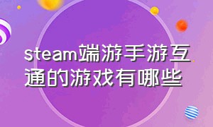 steam端游手游互通的游戏有哪些