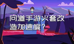 问道手游火套改造加速度?