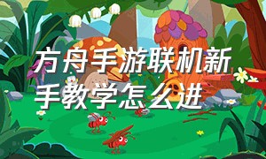 方舟手游联机新手教学怎么进