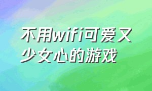 不用wifi可爱又少女心的游戏