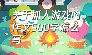 关于抓人游戏的作文500字怎么写