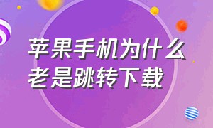 苹果手机为什么老是跳转下载