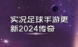 实况足球手游更新2024传奇