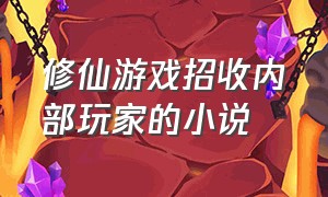 修仙游戏招收内部玩家的小说