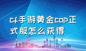 cf手游黄金cop正式服怎么获得