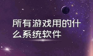 所有游戏用的什么系统软件