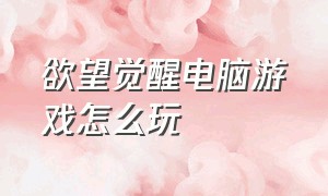 欲望觉醒电脑游戏怎么玩