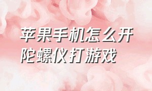 苹果手机怎么开陀螺仪打游戏