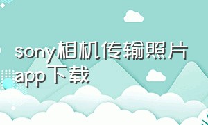 sony相机传输照片app下载