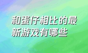 和蛋仔相比的最新游戏有哪些