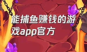 能捕鱼赚钱的游戏app官方