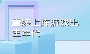 重装上阵游戏出生年代