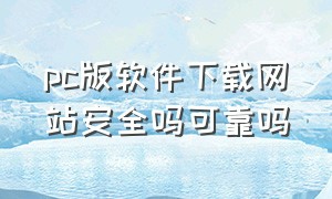 pc版软件下载网站安全吗可靠吗