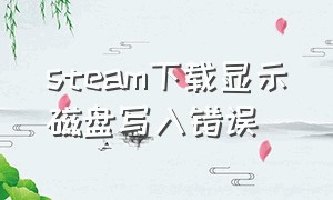 steam下载显示磁盘写入错误