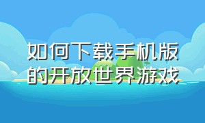 如何下载手机版的开放世界游戏