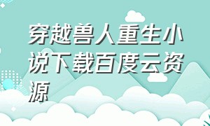 穿越兽人重生小说下载百度云资源