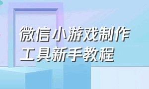 微信小游戏制作工具新手教程